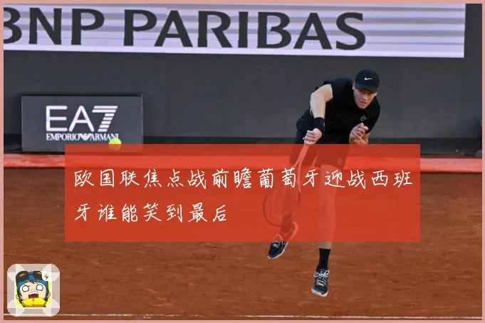 欧国联焦点战前瞻葡萄牙迎战西班牙谁能笑到最后
