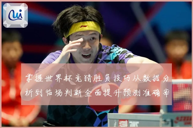 掌握世界杯竞猜胜负技巧从数据分析到临场判断全面提升预测准确率数据研判