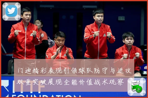 门迪精彩表现引领球队防守与进攻双重突破展现全能价值战术观察