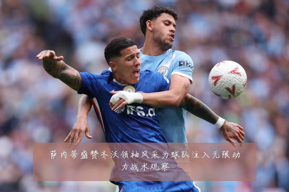萨内蒂盛赞齐沃领袖风采为球队注入无限动力战术观察