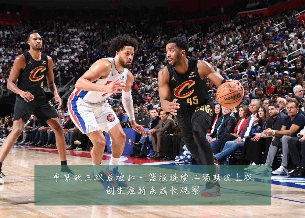 申京砍三双后被扣一篮板连续二场助攻上双创生涯新高成长观察