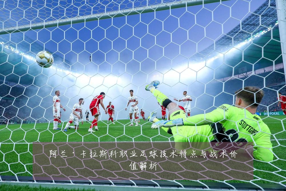 阿兰·卡拉斯科职业足球技术特点与战术价值解析