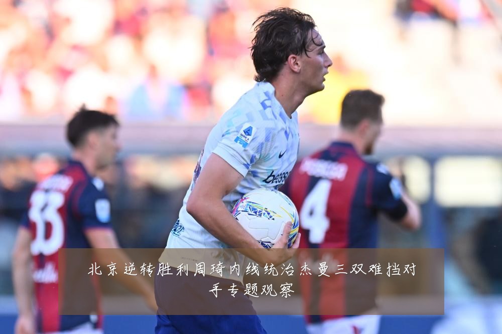 北京逆转胜利周琦内线统治杰曼三双难挡对手专题观察