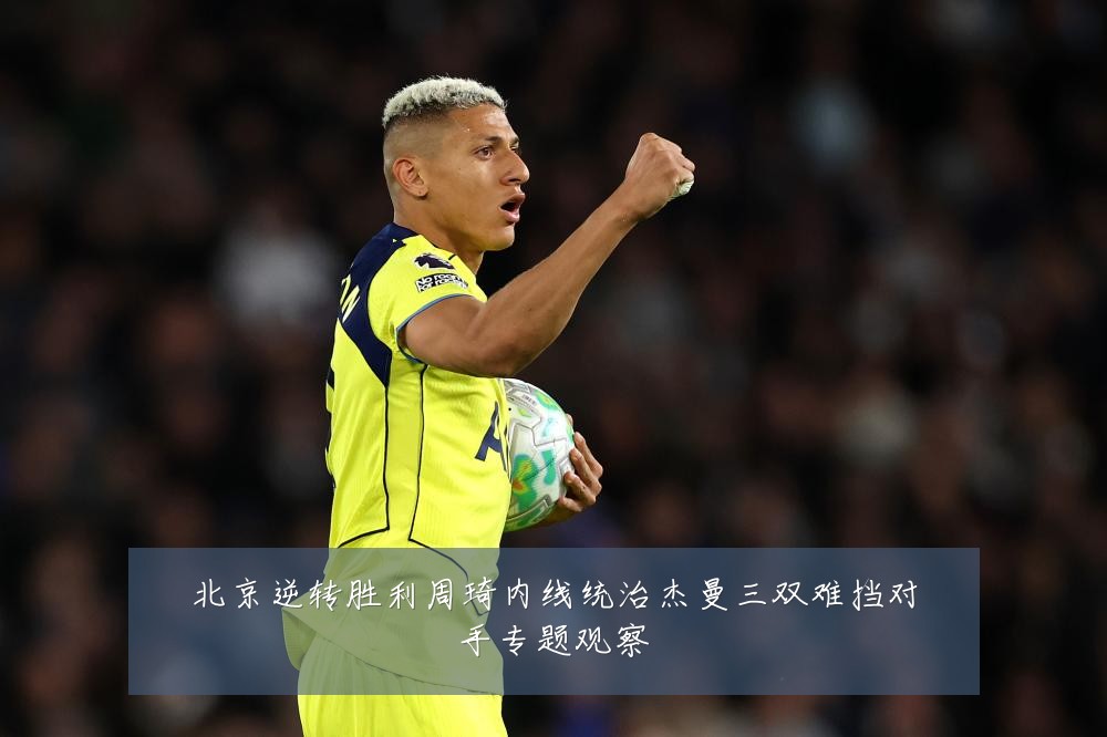 北京逆转胜利周琦内线统治杰曼三双难挡对手专题观察